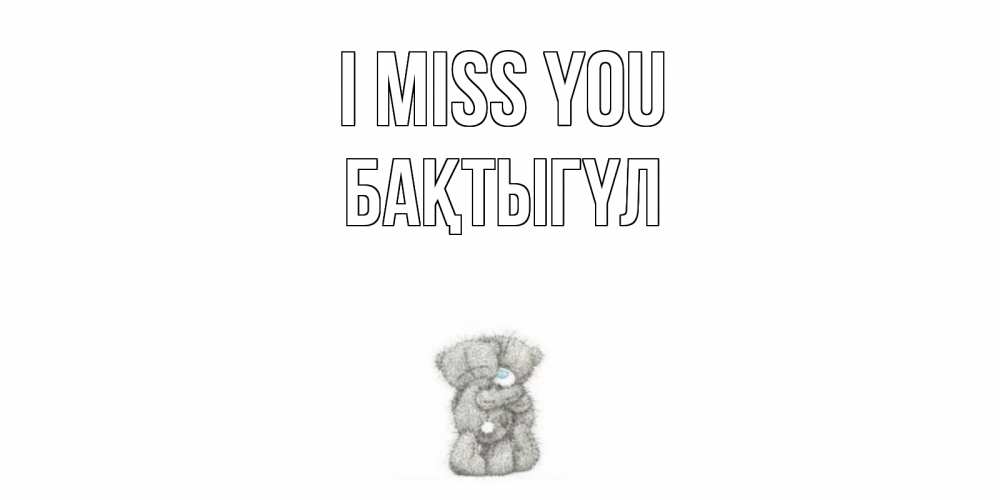 Greetings card с именем, БАҚТЫГҮЛ I miss you мишки Greetings with text for free download 