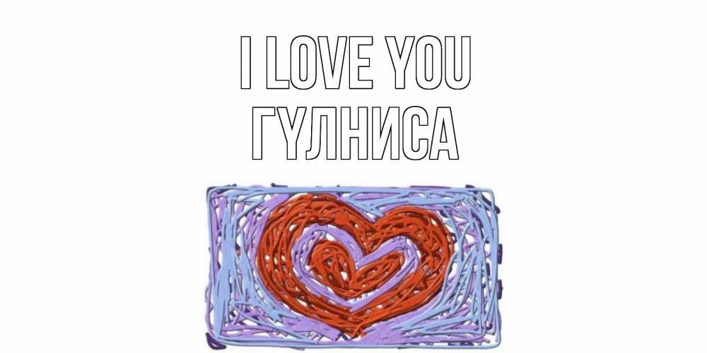 Greetings card с именем, ГҮЛНИСА I love you сердце Greetings with text for free download 