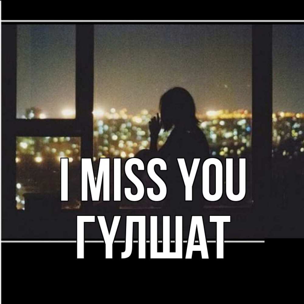 Greetings card с именем, ГҮЛШАТ I miss you у окна Greetings with text for free download 