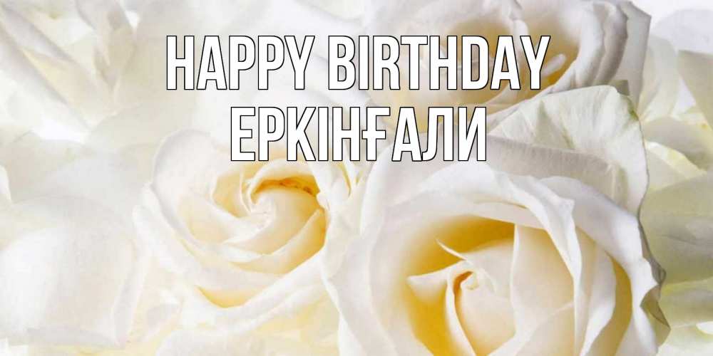 Greetings card с именем, Еркінғали Happy Birthday открыточки на день рождения любимым Greetings with text for free download 