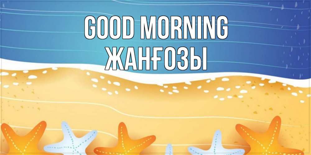 Greetings card с именем, Жанғозы Good morning красивая морская тема Greetings with text for free download 