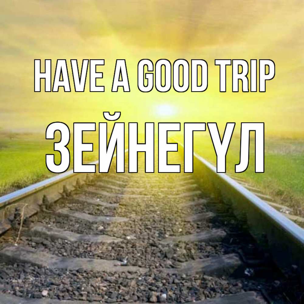 Greetings card с именем, ЗЕЙНЕГҮЛ Have a good trip красивая железная дорога Greetings with text for free download 