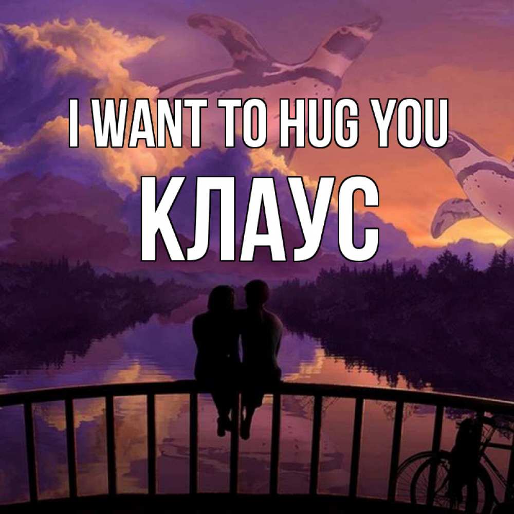 Greetings card с именем, Клаус I want to hug you парочка сидит на мосте или на набережной Greetings with text for free download 