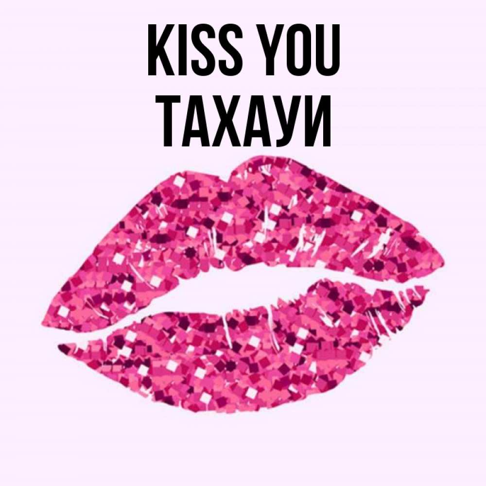 Greetings card с именем, ТАХАУИ Kiss you открытка с женскими губами и поцелуем для парня Greetings with text for free download 