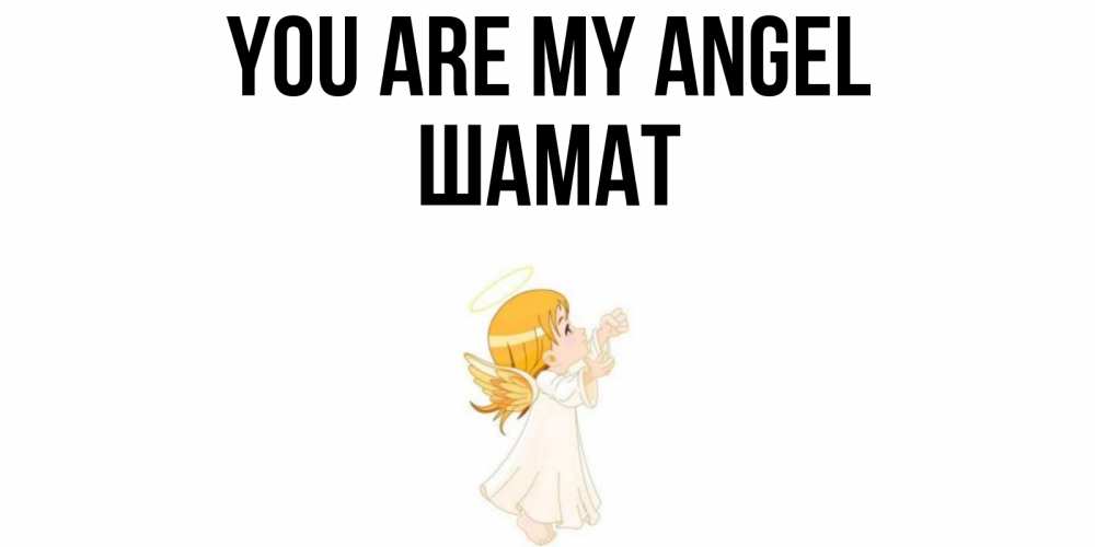 Greetings card с именем, ШАМАТ You are my angel ангел, девочка Greetings with text for free download 