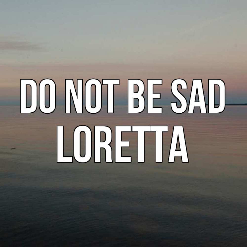 Greetings card с именем, Loretta Do not be sad водная гладь Greetings with text for free download 
