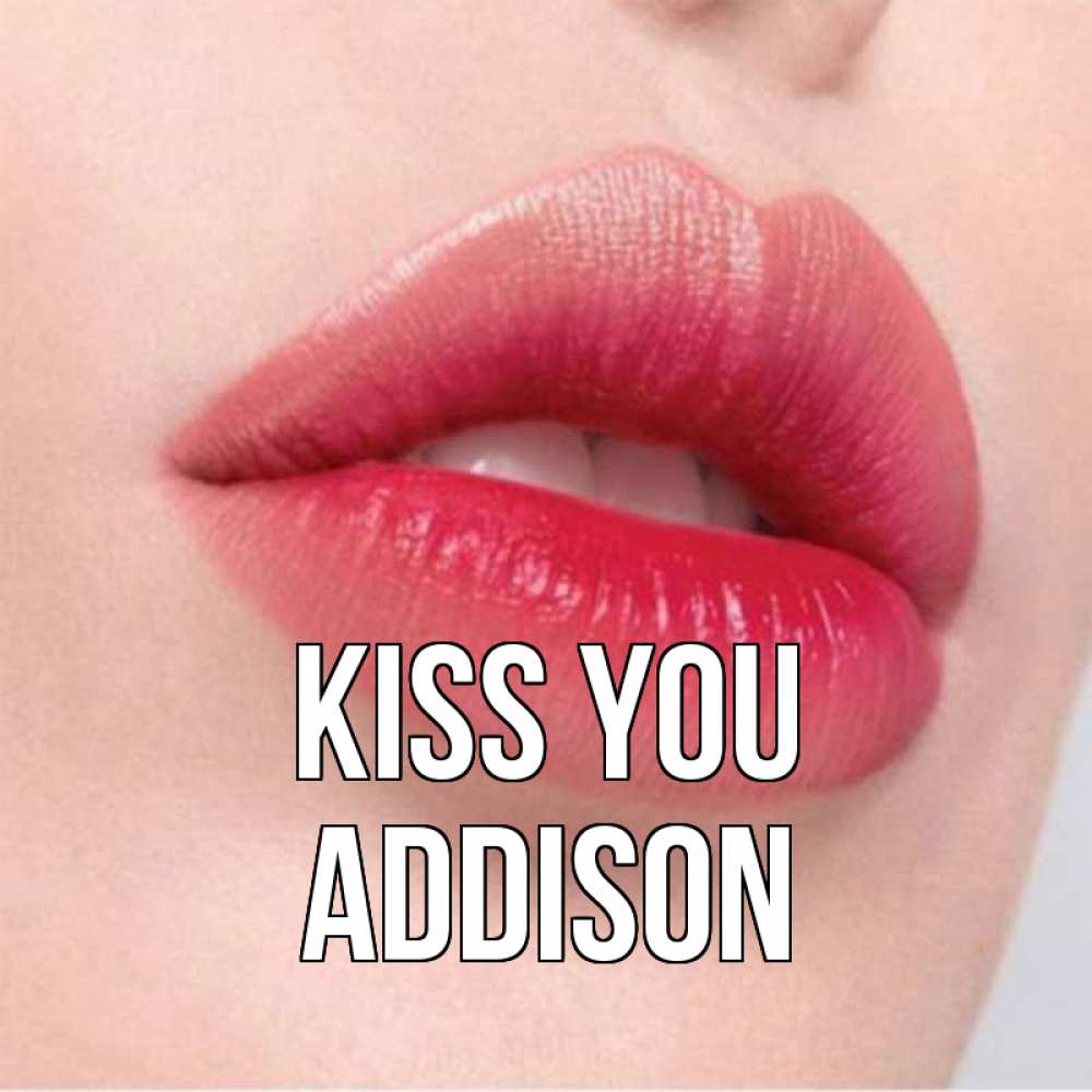 Greetings card с именем, Addison Kiss you губы зубки и нежная кожа Greetings with text for free download 