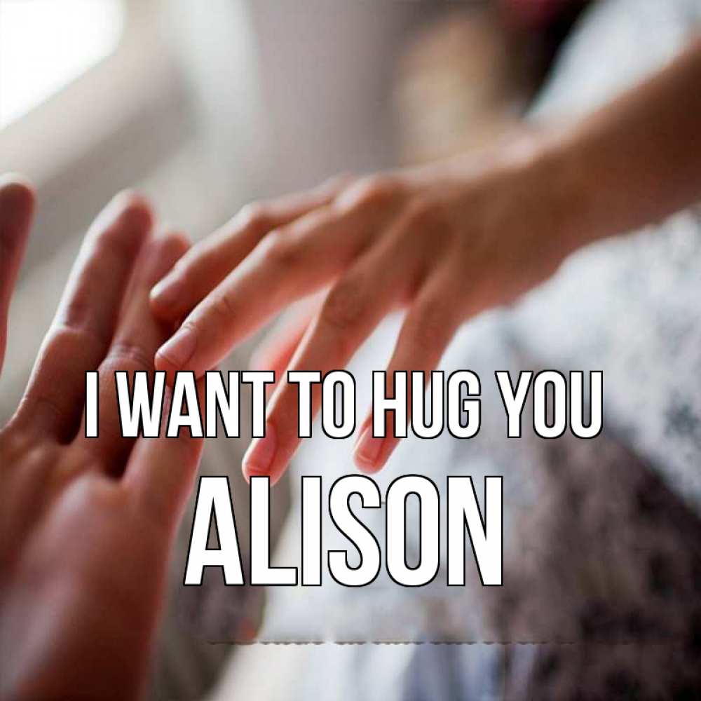 Greetings card с именем, Alison I want to hug you прикосновение Greetings with text for free download 