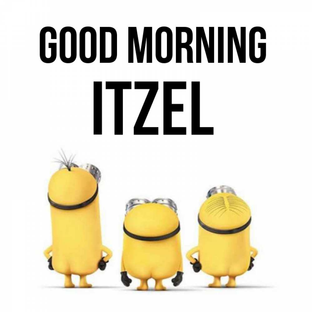 Greetings card с именем, Itzel Good morning подписать открытку онлайн бесплатно Greetings with text for free download 
