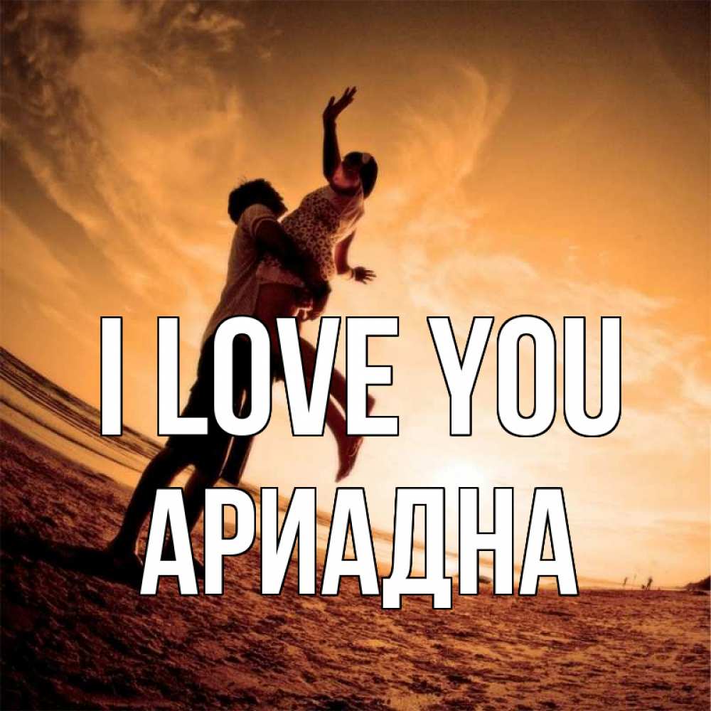 Greetings card с именем, Ариадна I love you парень держит девушку Greetings with text for free download 