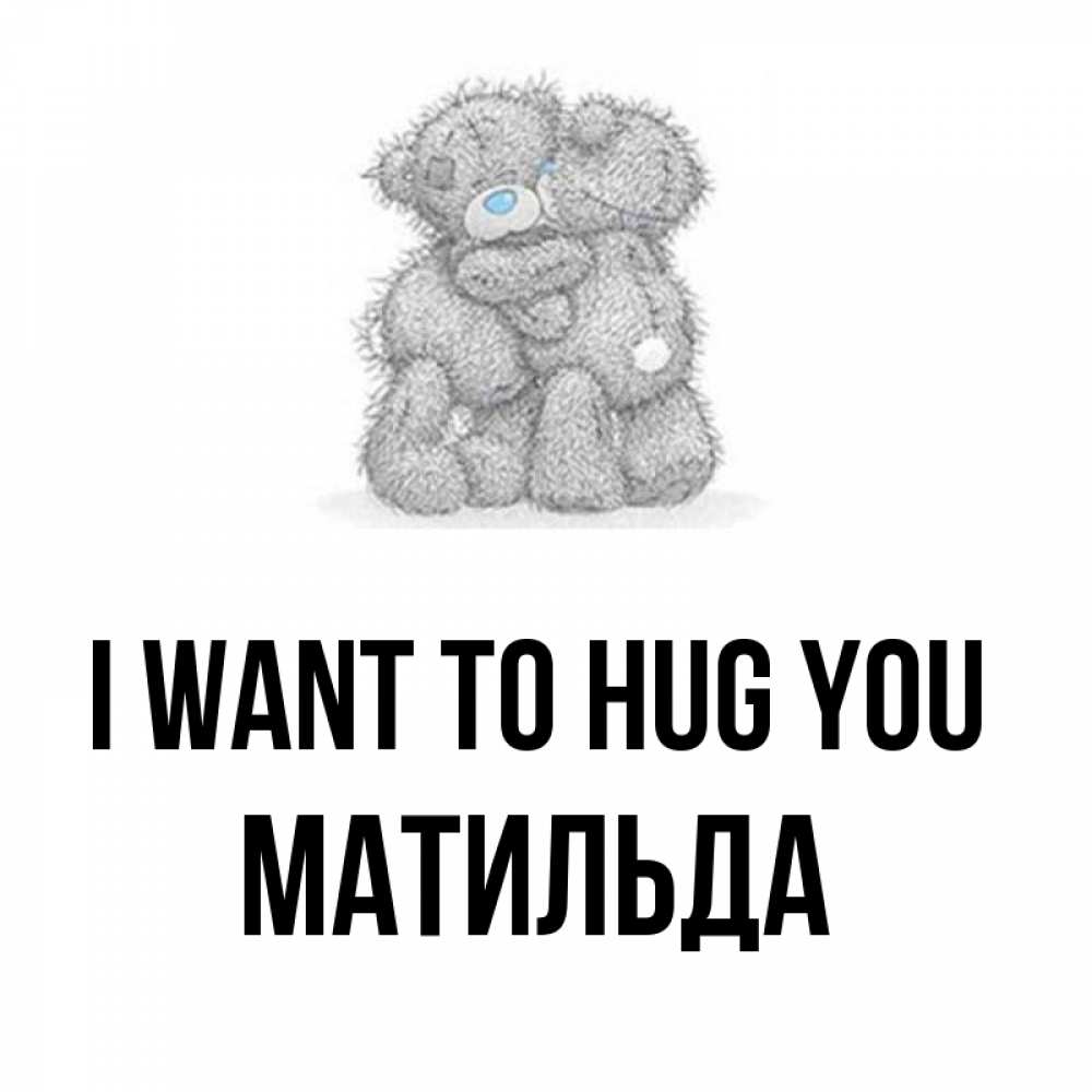 Greetings card с именем, Матильда I want to hug you два теддика Greetings with text for free download 