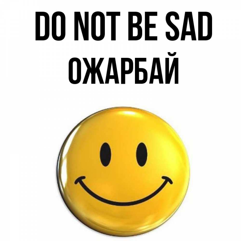 Greetings card с именем, ОЖАРБАЙ Do not be sad желаем всем позитива Greetings with text for free download 