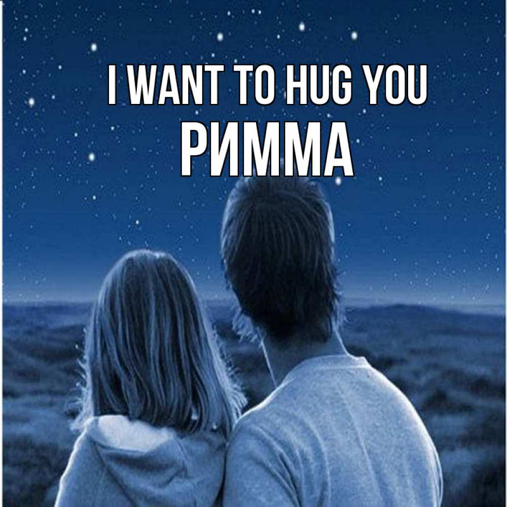 Greetings card с именем, Римма I want to hug you парень с девушкой смотрят на звезды Greetings with text for free download 