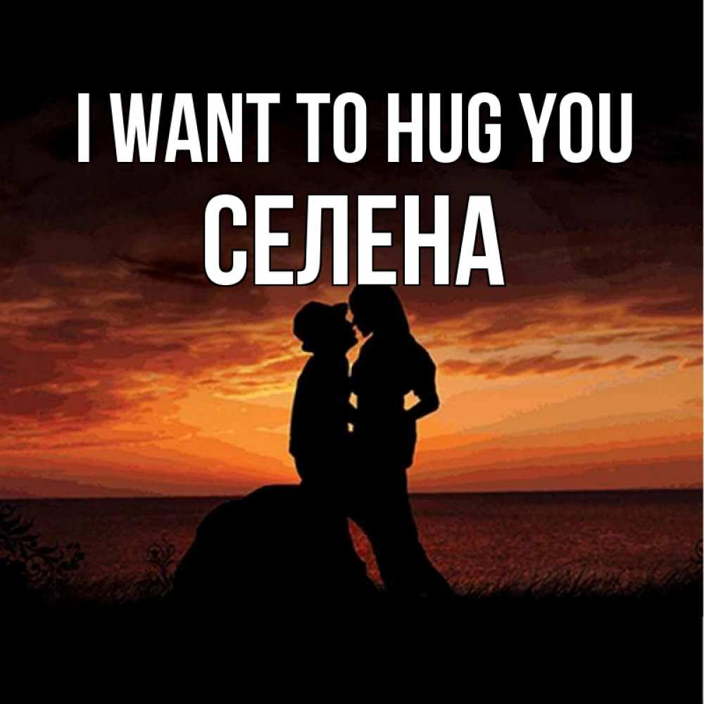 Greetings card с именем, Селена I want to hug you парень и девушка и оранжевое небо Greetings with text for free download 