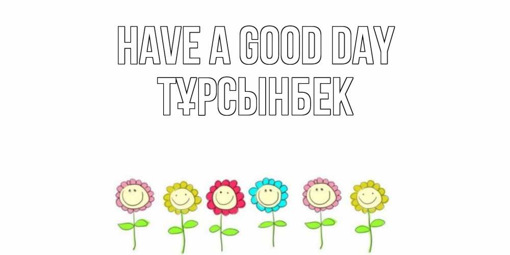 Greetings card с именем, ТҰРСЫНБЕК Have a good day открытка на каждый день позитивного дня Greetings with text for free download 