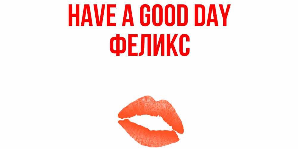 Greetings card с именем, Феликс Have a good day удачного дня с поцелуем Greetings with text for free download 
