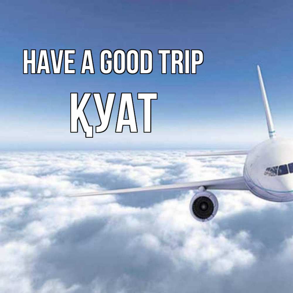 Greetings card с именем, ҚУАТ Have a good trip белые облака и половина самолета Greetings with text for free download 