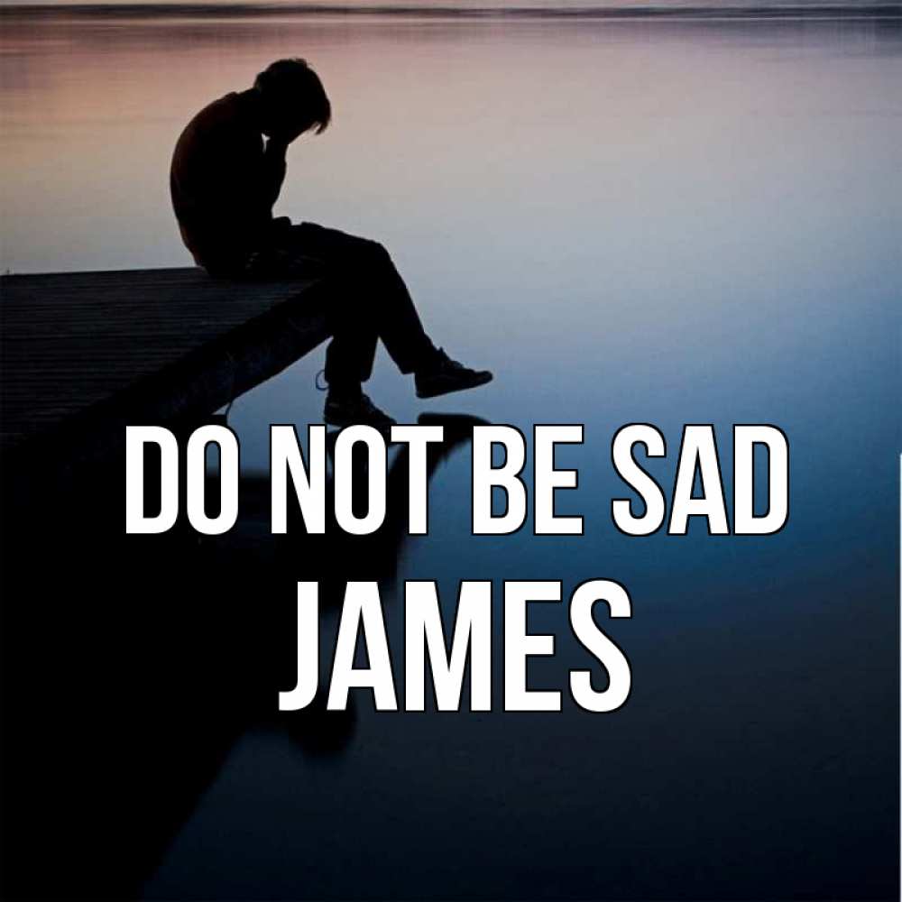 Greetings card с именем, James Do not be sad печаль Greetings with text for free download 
