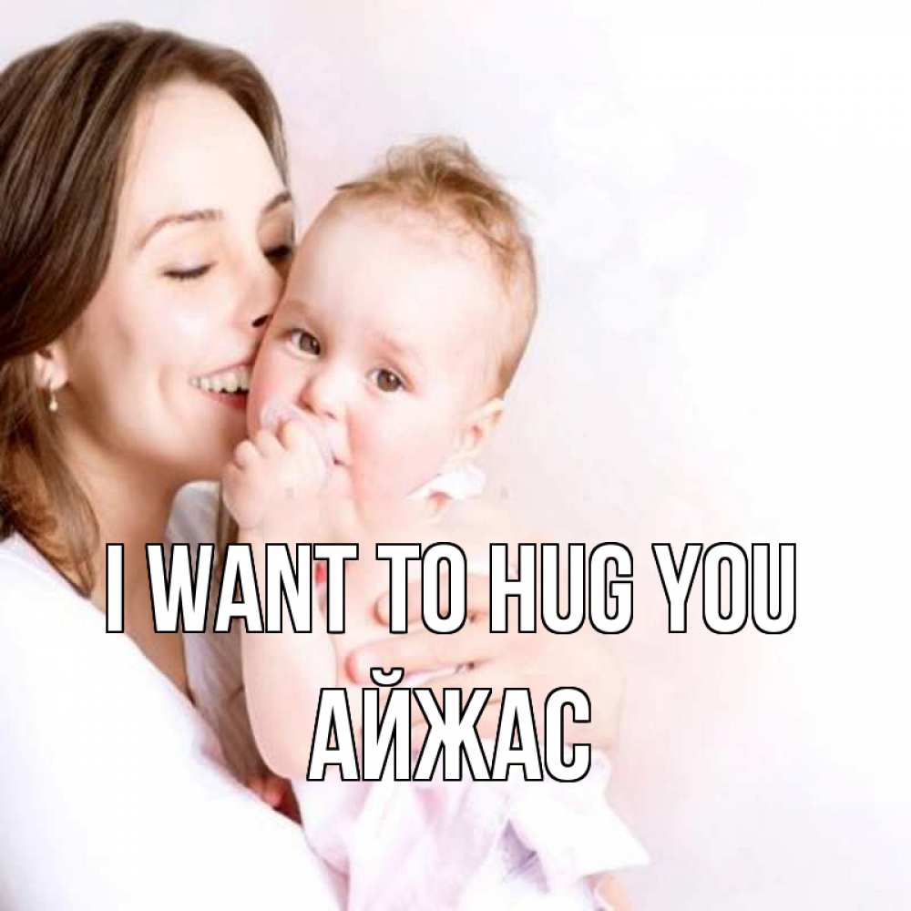 Greetings card с именем, Айжас I want to hug you фото счастливой мамы и ребенка Greetings with text for free download 