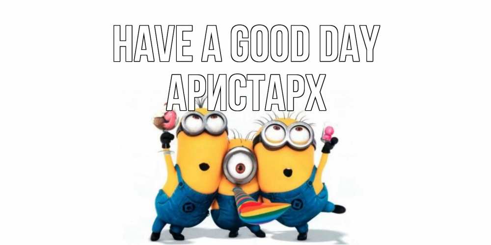 Greetings card с именем, Аристарх Have a good day миньоны и прекрасный день Greetings with text for free download 