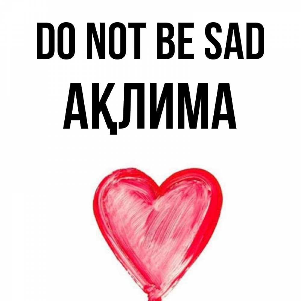 Greetings card с именем, АҚЛИМА Do not be sad сердечко Greetings with text for free download 
