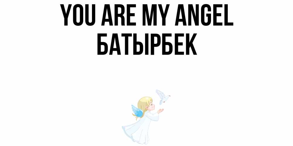 Greetings card с именем, Батырбек You are my angel ангел, голубь Greetings with text for free download 