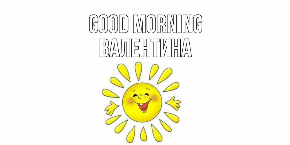 Greetings card с именем, Валентина Good morning солнце Greetings with text for free download 