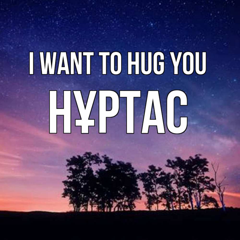 Greetings card с именем, НҰРТАС I want to hug you силуэты деревьев Greetings with text for free download 