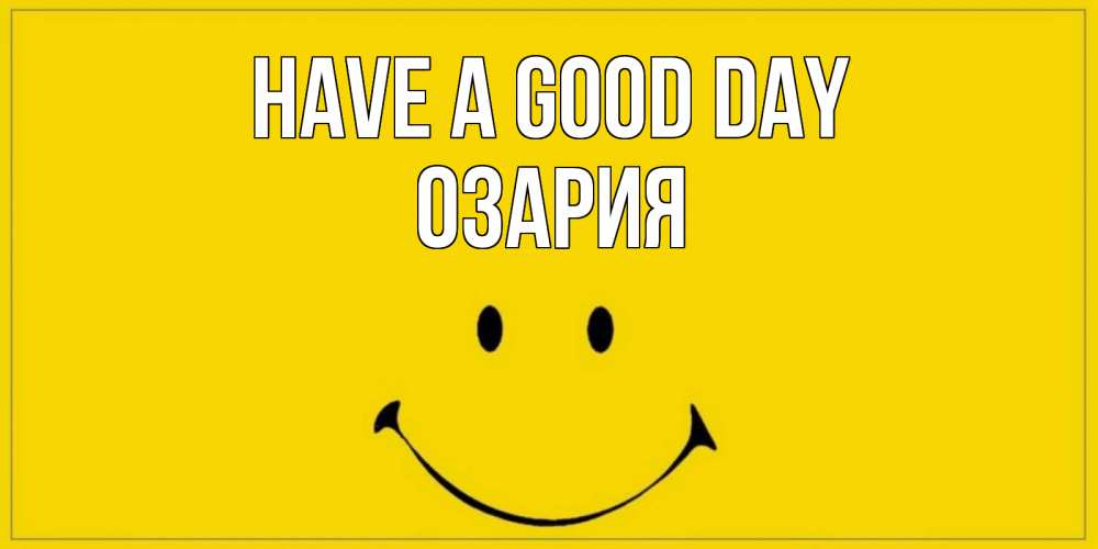 Greetings card с именем, ОЗАРИЯ Have a good day улыбка Greetings with text for free download 