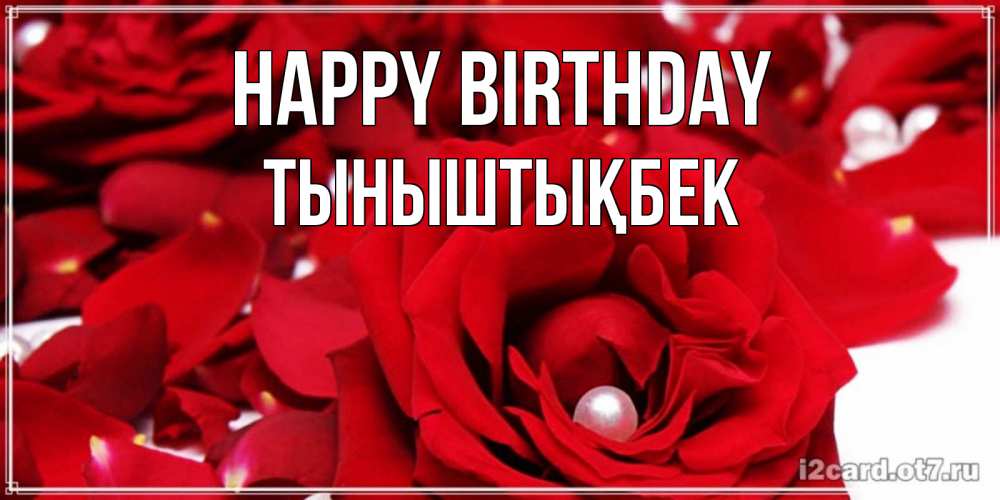 Greetings card с именем, ТЫНЫШТЫҚБЕК Happy Birthday роза с жемчужиной на открытке для любимых Greetings with text for free download 