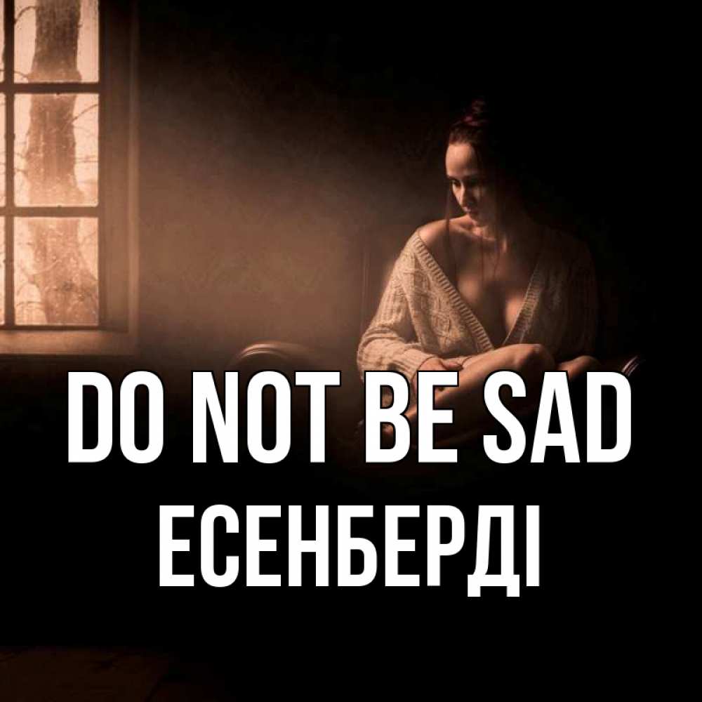 Greetings card с именем, Есенберді Do not be sad сидя у окна Greetings with text for free download 