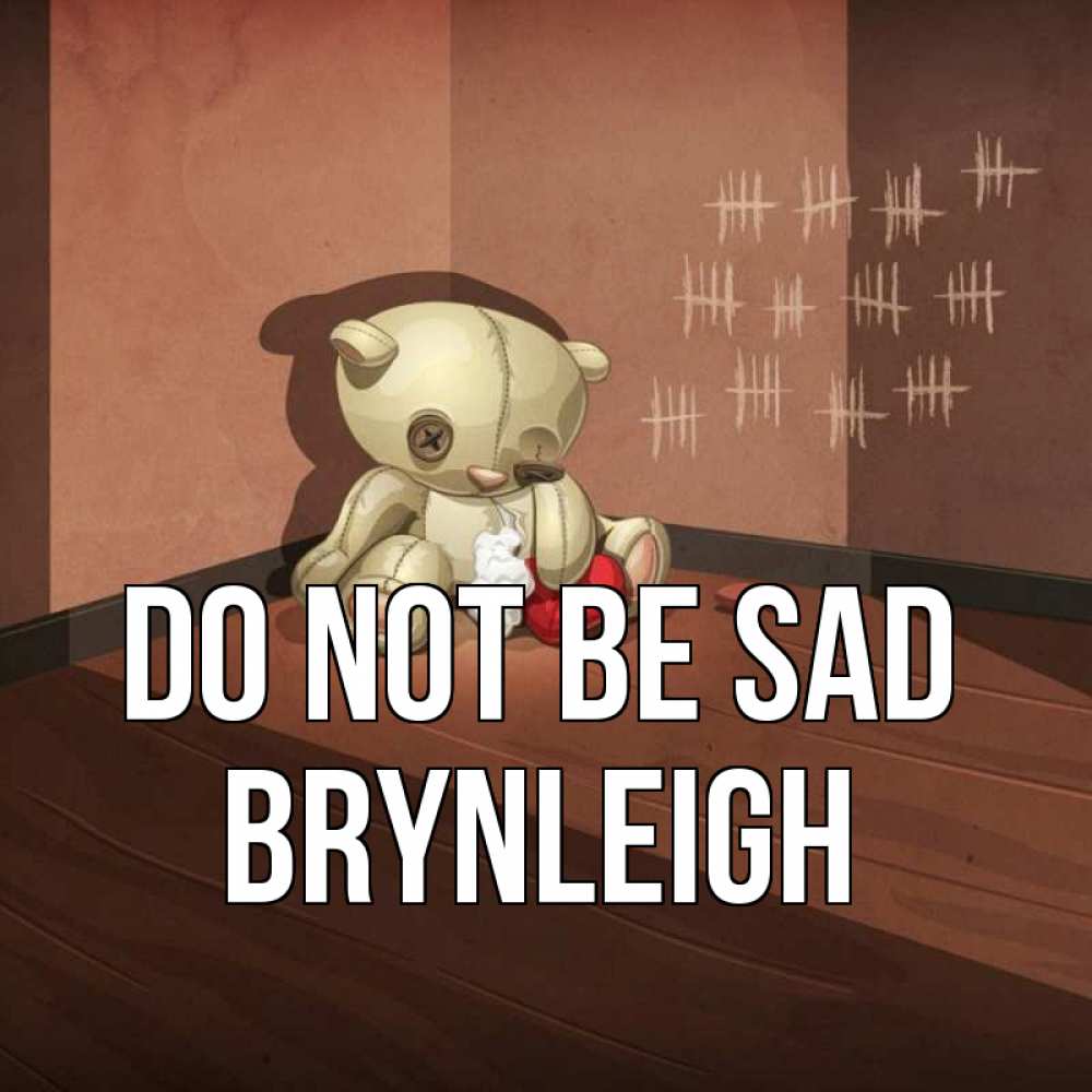 Greetings card с именем, Brynleigh Do not be sad мишку бросила хозяйка Greetings with text for free download 