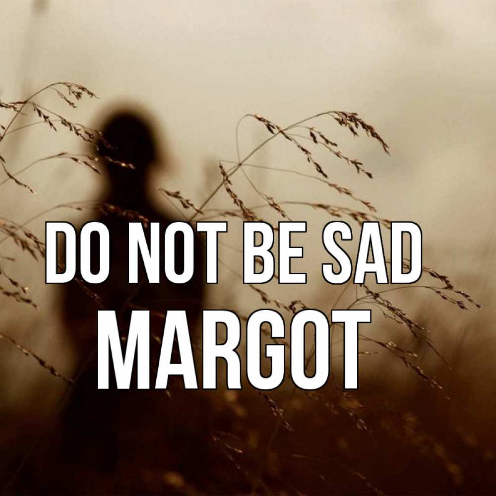 Greetings card с именем, Margot Do not be sad грусть Greetings with text for free download 