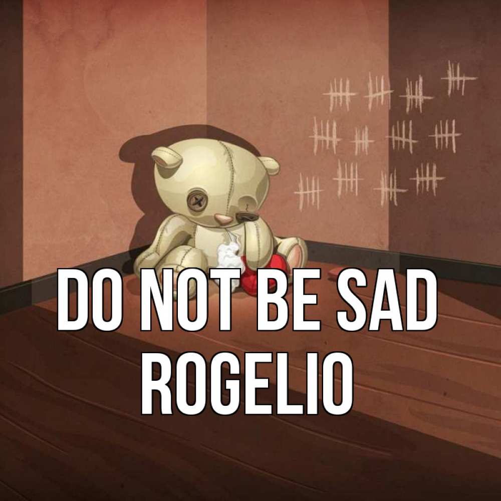 Greetings card с именем, Rogelio Do not be sad мишку бросила хозяйка Greetings with text for free download 
