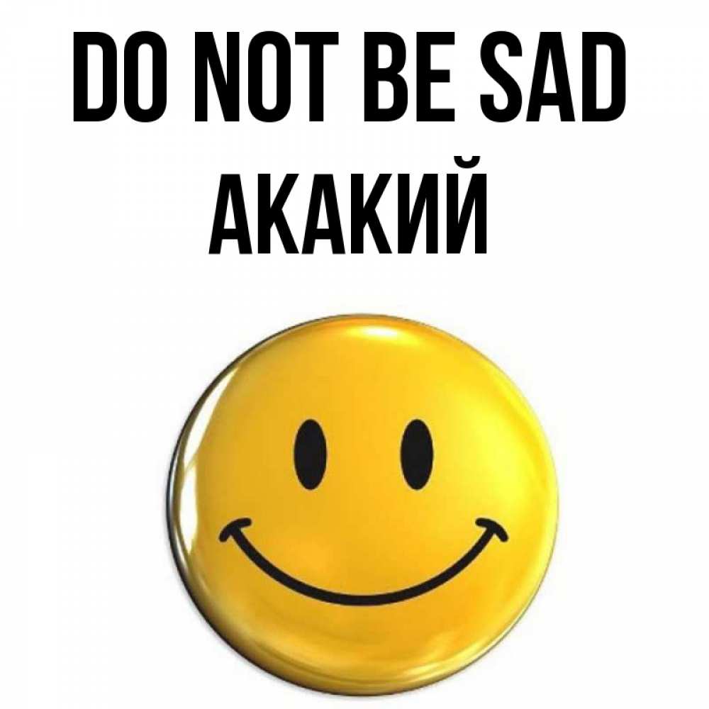 Greetings card с именем, Акакий Do not be sad триде смайл Greetings with text for free download 