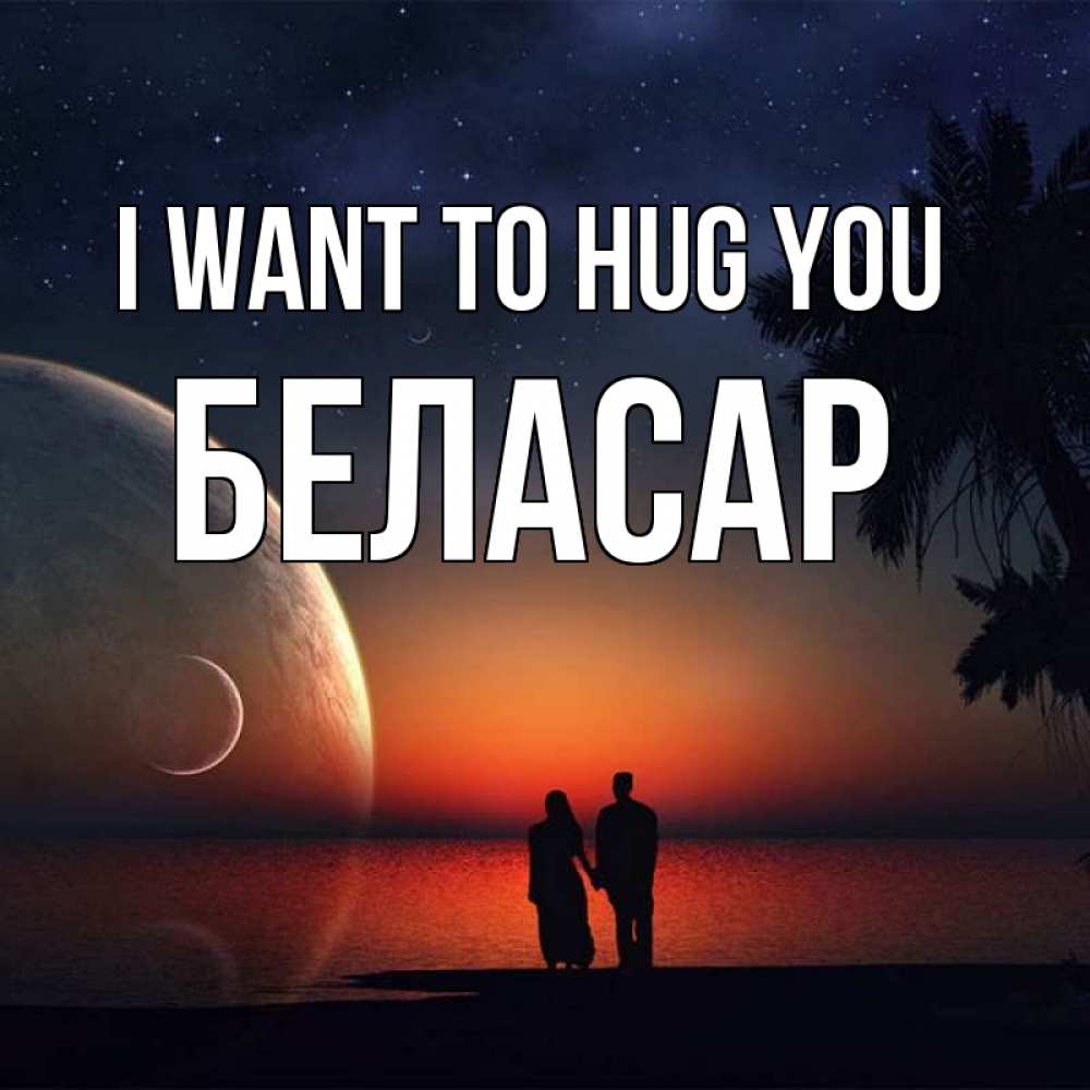 Greetings card с именем, Беласар I want to hug you восход спутников Greetings with text for free download 