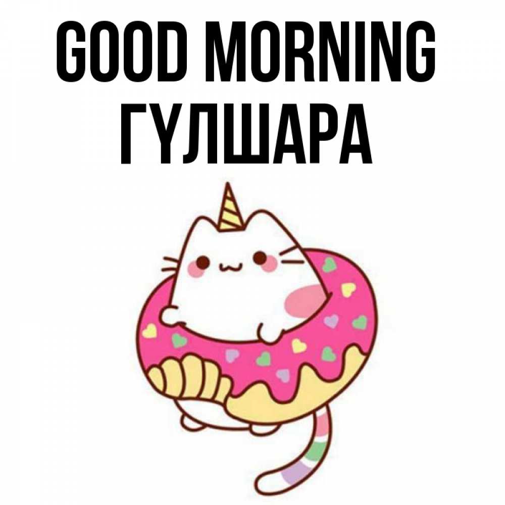 Greetings card с именем, ГҮЛШАРА Good morning кот в бублике Greetings with text for free download 