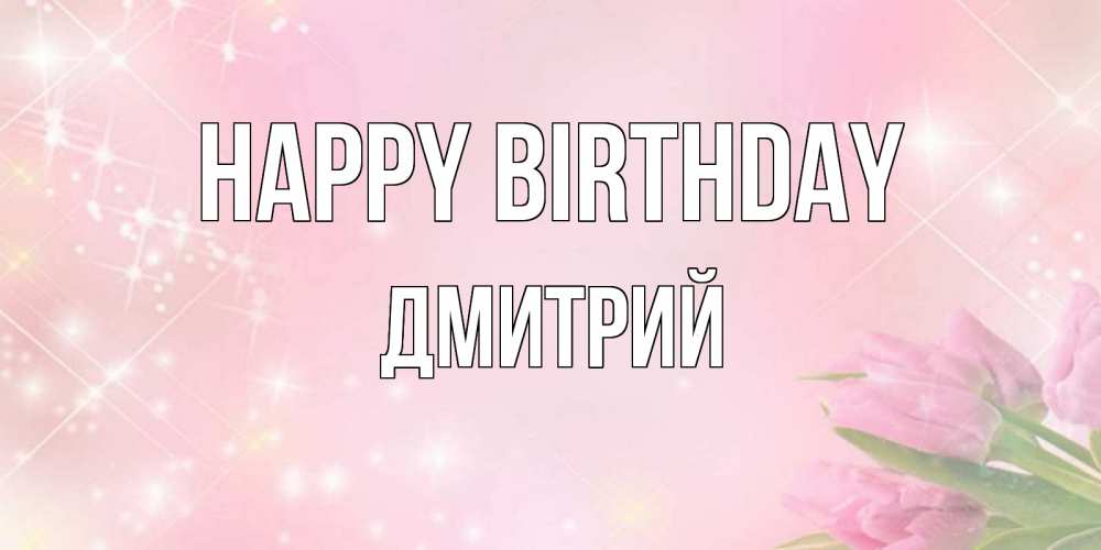 Greetings card с именем, Дмитрий Happy Birthday открытки в нежных цветах Greetings with text for free download 