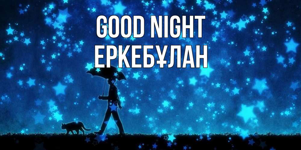 Greetings card с именем, Еркебұлан Good night ночные прогулки с котом под звездами Greetings with text for free download 