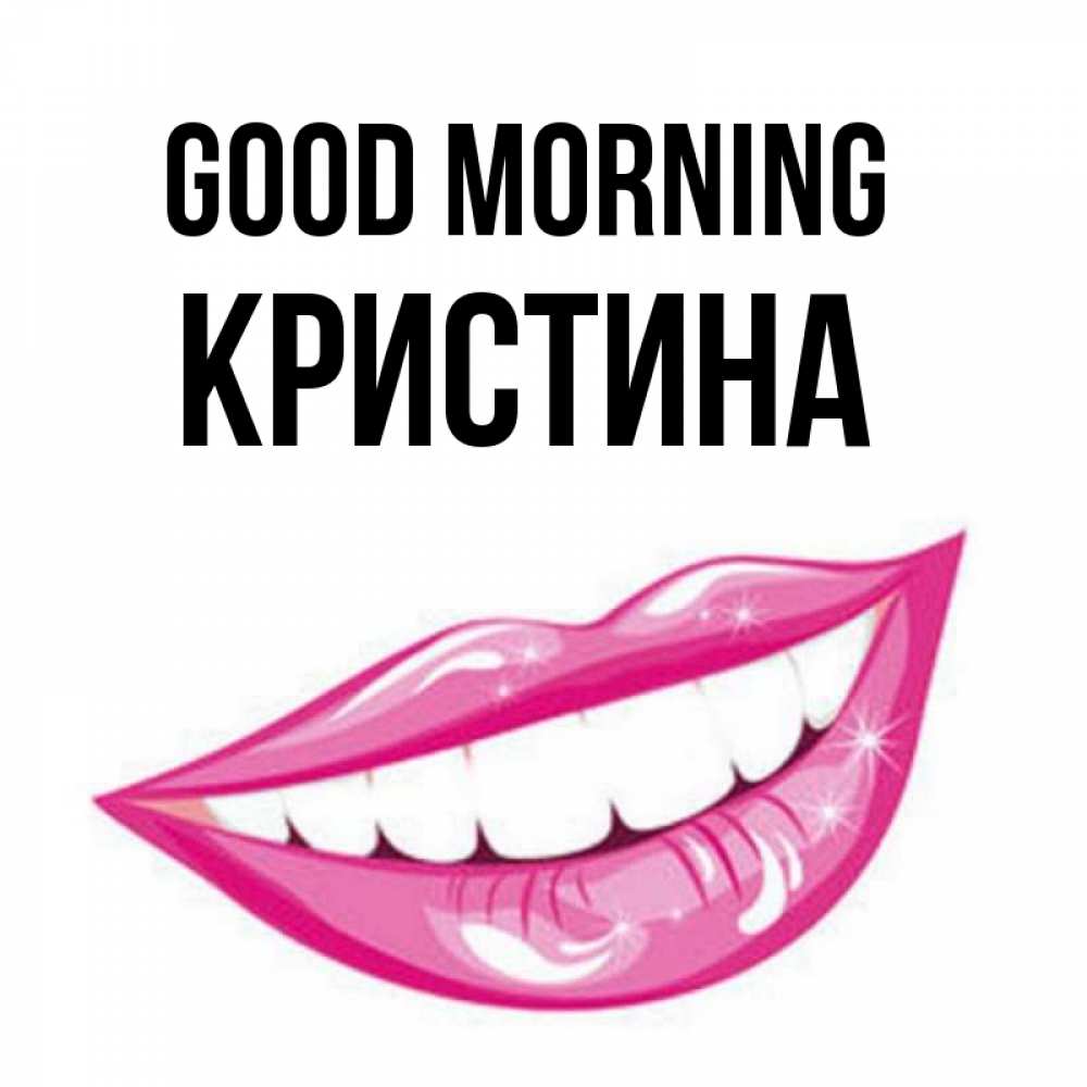Greetings card с именем, Кристина Good morning розовые губы и белые зубы Greetings with text for free download 