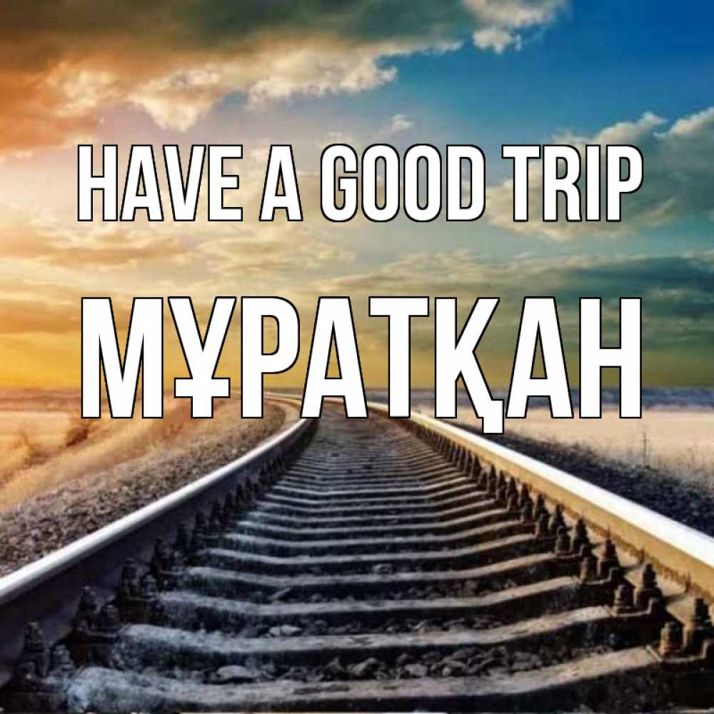 Greetings card с именем, Мұратқан Have a good trip рельсы уходящие в даль Greetings with text for free download 