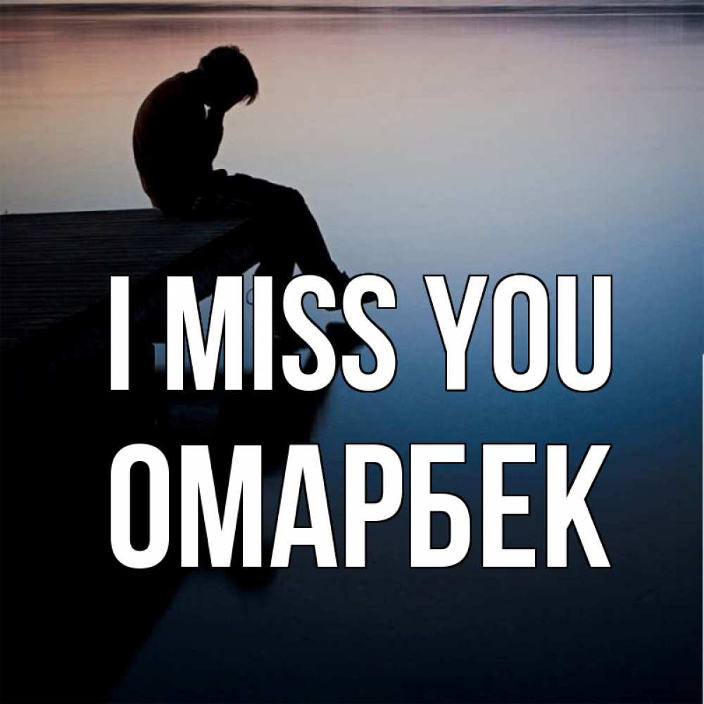 Greetings card с именем, ОМАРБЕК I miss you печаль Greetings with text for free download 