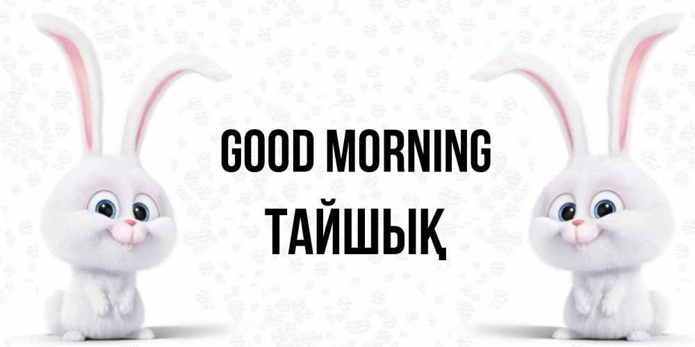 Greetings card с именем, ТАЙШЫҚ Good morning кролики с длинными ушками Greetings with text for free download 