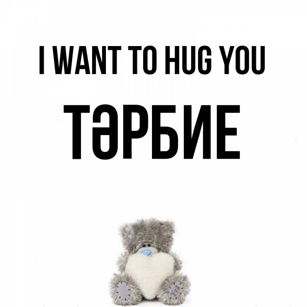 Greetings card с именем, ТӘРБИЕ I want to hug you медвежонок с сердечком белого цвета Greetings with text for free download 