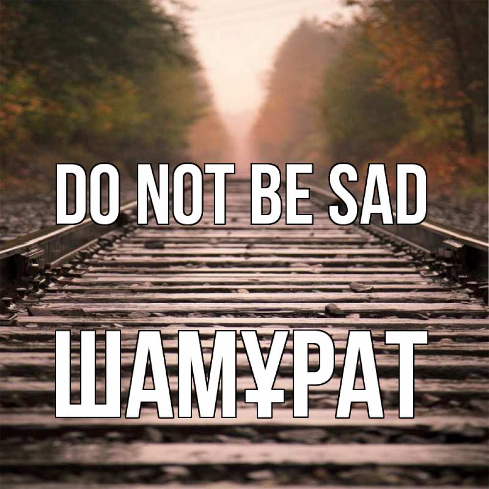 Greetings card с именем, ШАМҰРАТ Do not be sad лес и железная дорога Greetings with text for free download 