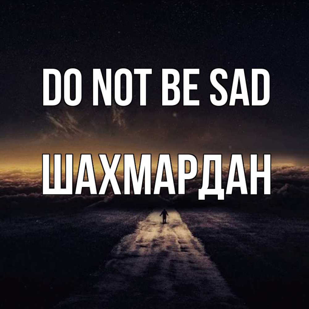 Greetings card с именем, ШАХМАРДАН Do not be sad дорога в никуда Greetings with text for free download 