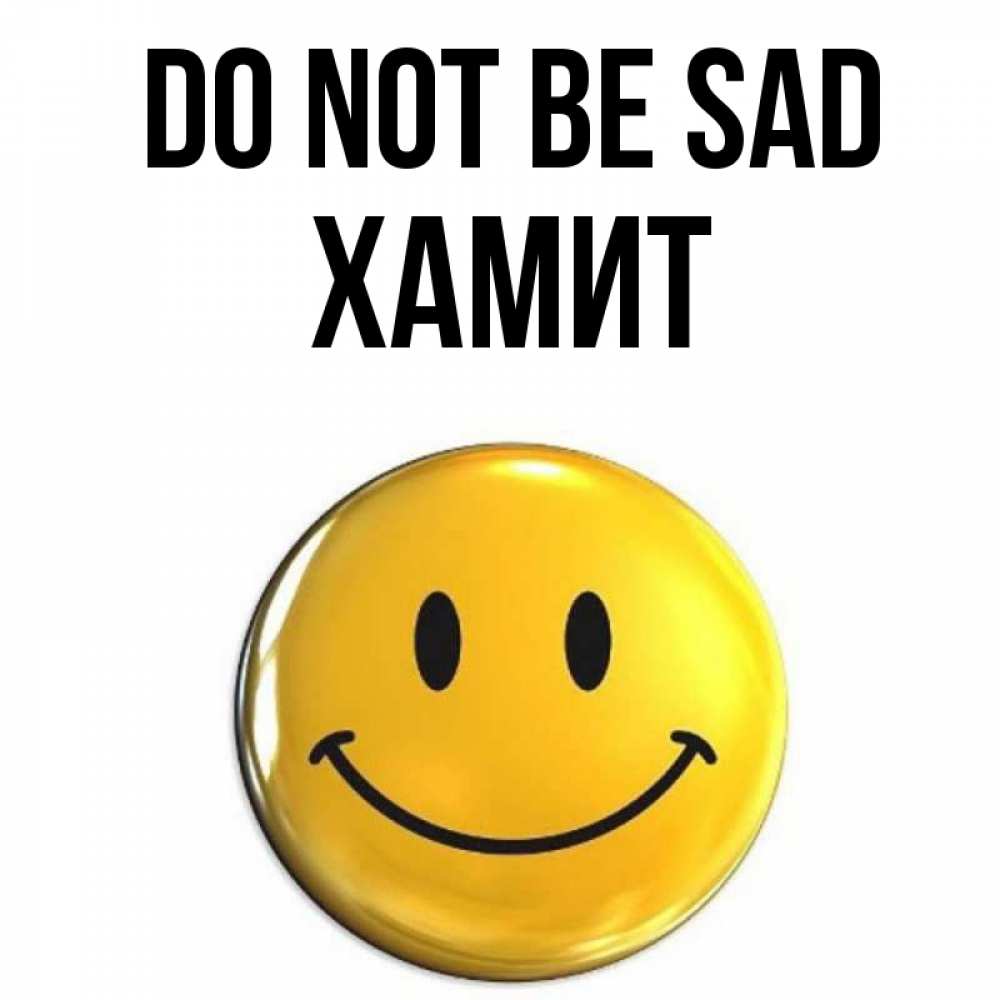 Greetings card с именем, ХАМИТ Do not be sad желаем всем позитива Greetings with text for free download 