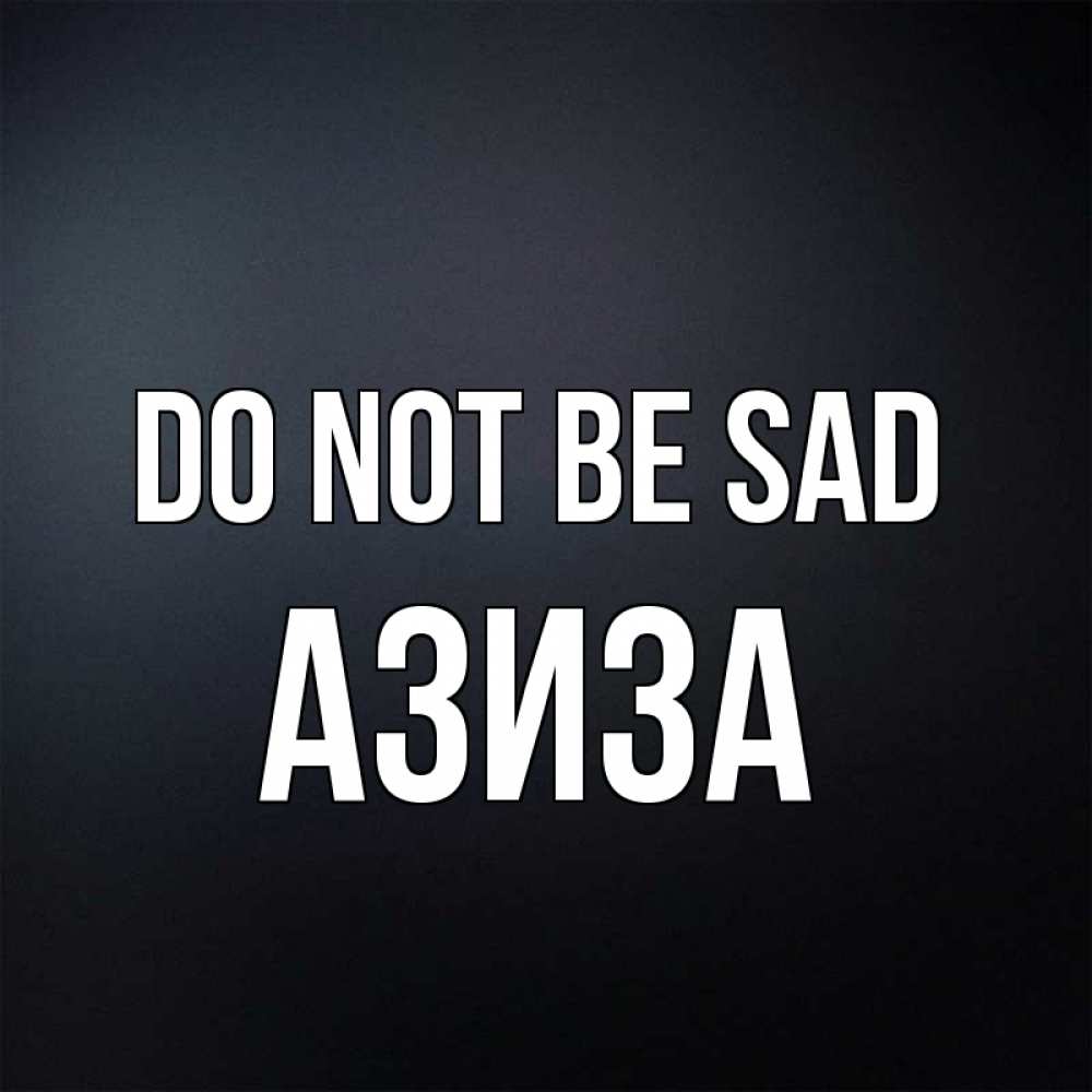 Greetings card с именем, Азиза Do not be sad Градиент серый Greetings with text for free download 