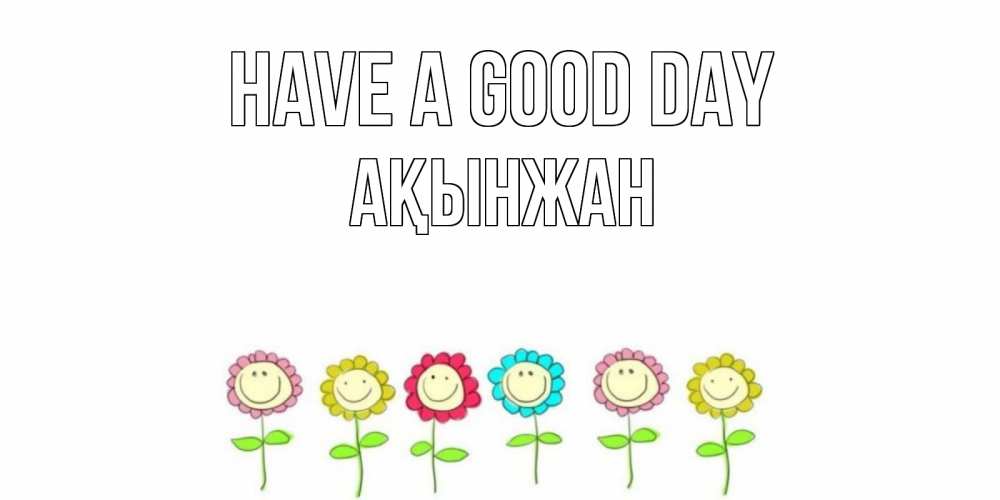 Greetings card с именем, Ақынжан Have a good day открытка на каждый день позитивного дня Greetings with text for free download 