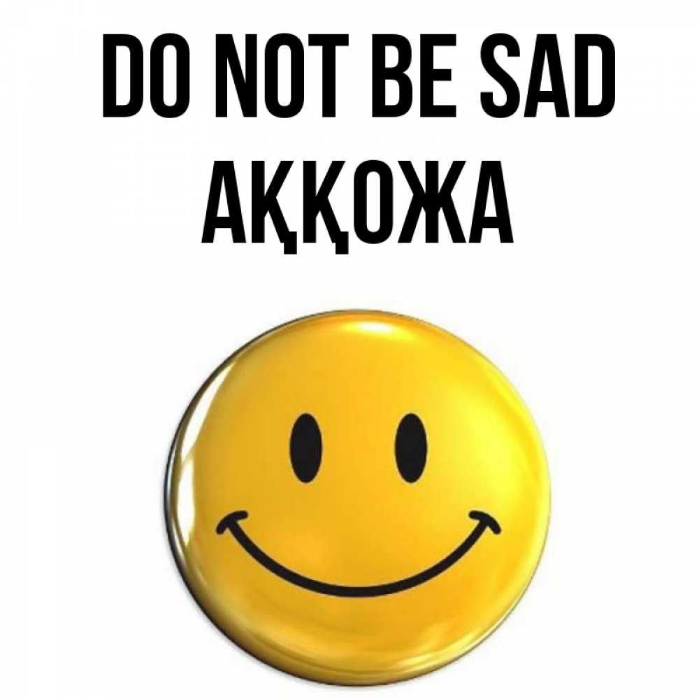 Greetings card с именем, Аққожа Do not be sad желаем всем позитива Greetings with text for free download 